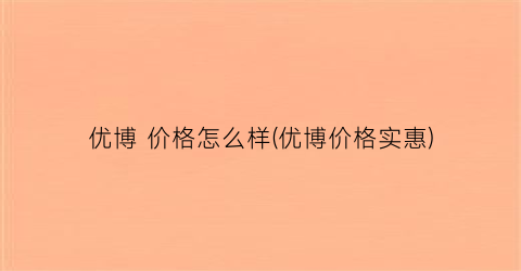 优博 价格怎么样(优博价格实惠)
